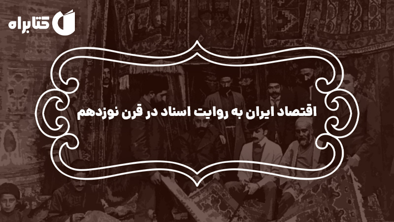 معرفی و دانلود کتاب اقتصاد ایران به روایت اسناد در قرن نوزدهم