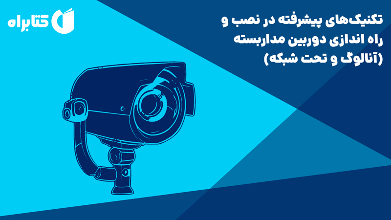 معرفی و دانلود کتاب تکنیک‌های پیشرفته در نصب و راه اندازی دوربین مداربسته (آنالوگ و تحت شبکه)
