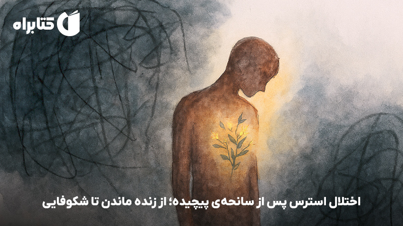 معرفی و دانلود کتاب اختلال استرس پس از سانحهی پیچیده؛ از زنده ماندن تا شکوفایی