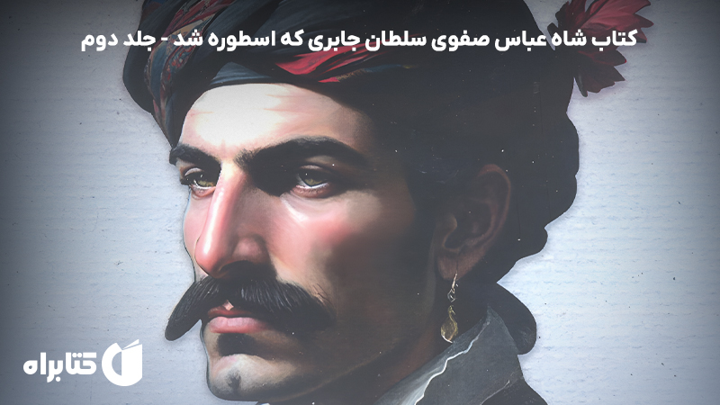 معرفی و دانلود کتاب شاه عباس صفوی سلطان جابری که اسطوره شد - جلد دوم