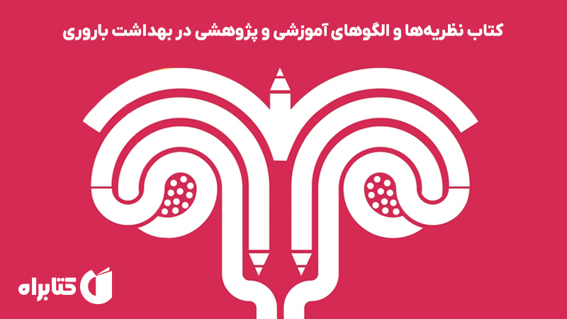 معرفی و دانلود کتاب نظریه‌ها و الگوهای آموزشی و پژوهشی در بهداشت باروری