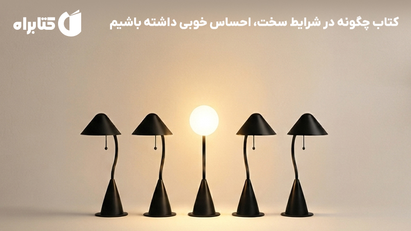 معرفی و دانلود کتاب چگونه در شرایط سخت، احساس خوبی داشته باشیم