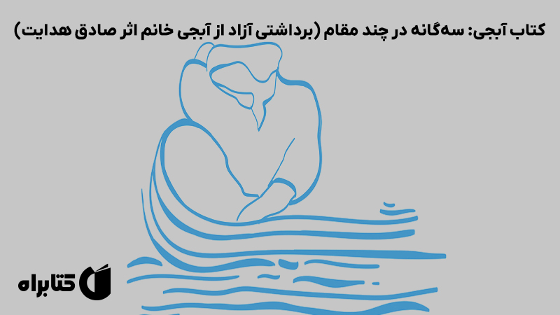 معرفی و دانلود کتاب آبجی: سه‌گانه در چند مقام (برداشتی آزاد از آبجی خانم اثر صادق هدایت)