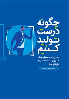 معرفی و دانلود کتاب چگونه درست تولید کنیم: مدیریت محصول در راه اندازی و توسعه کسب و کار‌های نوپا