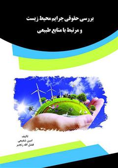 معرفی و دانلود کتاب بررسی حقوقی جرایم محیط زیست و مرتبط با منابع طبیعی