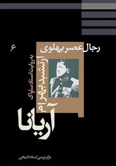 معرفی و دانلود کتاب ارتشبد بهرام آریانا: نظامیان عصر پهلوی به روایت اسناد ساواک