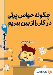 معرفی و دانلود خلاصه کتاب صوتی چگونه حواس‌پرتی در کار را از بین ببریم؟