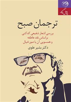 معرفی و دانلود کتاب ترجمان صبح: بررسی اشعار شفیعی کدکنی بر اساس نقد عاطفه و همسویی آن با صور خیال