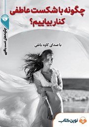 معرفی و دانلود خلاصه کتاب صوتی چگونه با شکست عاطفی کنار بیاییم؟