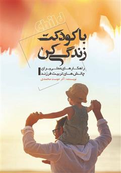 معرفی و دانلود کتاب با کودکت زندگی کن: راهکارهای عملی برای چالش‌های تربیت فرزند
