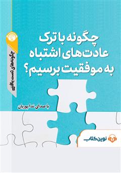 معرفی و دانلود خلاصه کتاب صوتی چگونه با ترک عادت‌های اشتباه به موفقیت برسیم؟