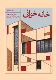معرفی و دانلود کتاب خانه خوانی؛ تجربه‌ی زندگی در خانه‌های دوره‌ی گذار معماری تهران