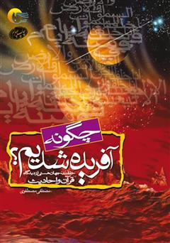 معرفی و دانلود کتاب چگونه آفریده شدیم: خلقت جهان هستی و حضرت آدم علیه السلام از دیدگاه قرآن و روایات
