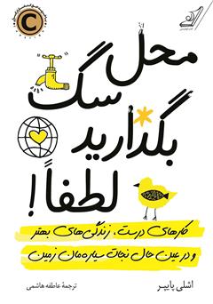 معرفی و دانلود کتاب محل سگ بگذارید لطفا! کارهای درست، زندگی‌های بهتر و در عین حال نجات سیاره‌مان زمین